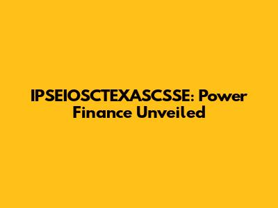 IPSEIOSCTEXASCSSE: Power Finance Unveiled