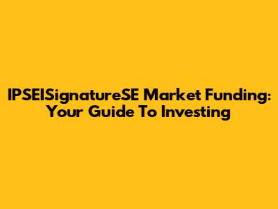 IPSEISignatureSE Market Funding: Your Guide To Investing