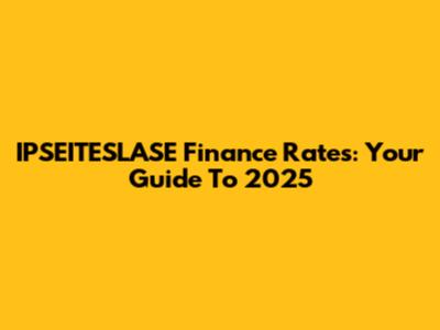IPSEITESLASE Finance Rates: Your Guide To 2025