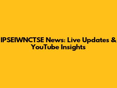 IPSEIWNCTSE News: Live Updates & YouTube Insights