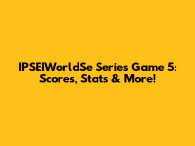 IPSEIWorldSe Series Game 5: Scores, Stats & More!