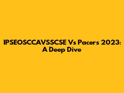 IPSEOSCCAVSSCSE Vs Pacers 2023: A Deep Dive