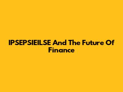 IPSEPSIEILSE And The Future Of Finance