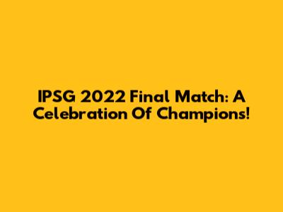 IPSG 2022 Final Match: A Celebration Of Champions!