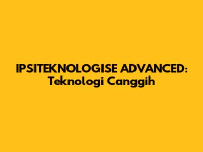 IPSITEKNOLOGISE ADVANCED: Teknologi Canggih