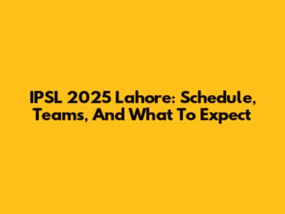 IPSL 2025 Lahore: Schedule, Teams, And What To Expect