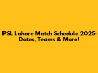 IPSL Lahore Match Schedule 2025: Dates, Teams & More!