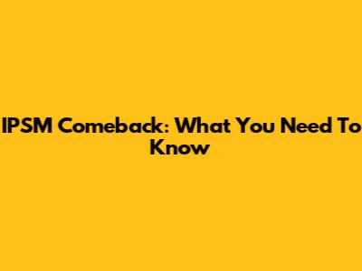 IPSM Comeback: What You Need To Know