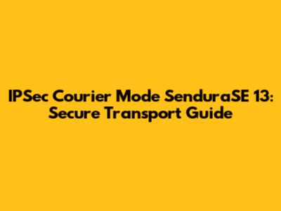 IPSec Courier Mode SenduraSE 13: Secure Transport Guide
