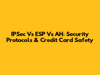 IPSec Vs ESP Vs AH: Security Protocols & Credit Card Safety