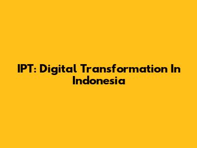 IPT: Digital Transformation In Indonesia