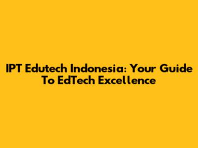 IPT Edutech Indonesia: Your Guide To EdTech Excellence