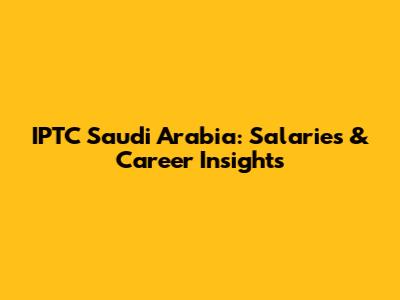 IPTC Saudi Arabia: Salaries & Career Insights