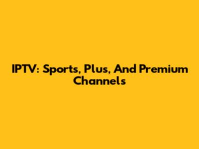 IPTV: Sports, Plus, And Premium Channels