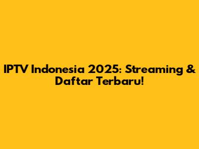 IPTV Indonesia 2025: Streaming & Daftar Terbaru!