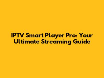 IPTV Smart Player Pro: Your Ultimate Streaming Guide