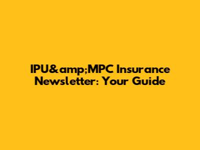 IPU&amp;MPC Insurance Newsletter: Your Guide