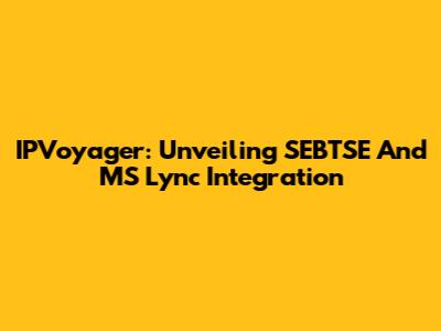 IPVoyager: Unveiling SEBTSE And MS Lync Integration