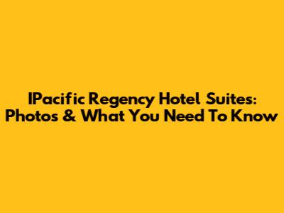 IPacific Regency Hotel Suites: Photos & What You Need To Know