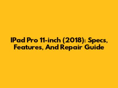 IPad Pro 11-inch (2018): Specs, Features, And Repair Guide