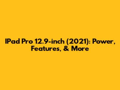 IPad Pro 12.9-inch (2021): Power, Features, & More