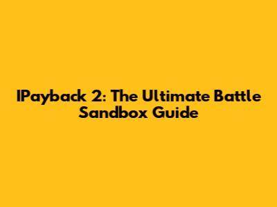 IPayback 2: The Ultimate Battle Sandbox Guide