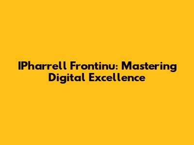 IPharrell Frontinu: Mastering Digital Excellence