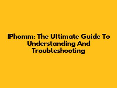 IPhomm: The Ultimate Guide To Understanding And Troubleshooting