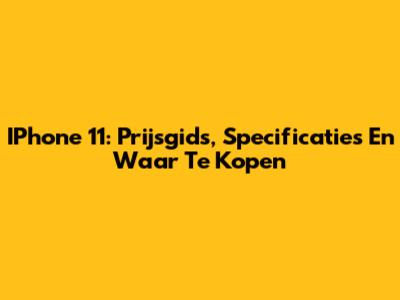 IPhone 11: Prijsgids, Specificaties En Waar Te Kopen