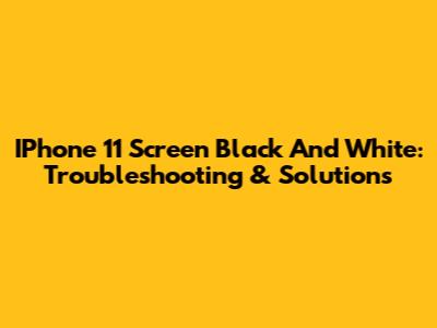 IPhone 11 Screen Black And White: Troubleshooting & Solutions