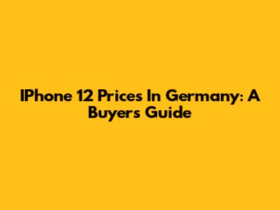 IPhone 12 Prices In Germany: A Buyer's Guide