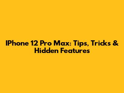 IPhone 12 Pro Max: Tips, Tricks & Hidden Features