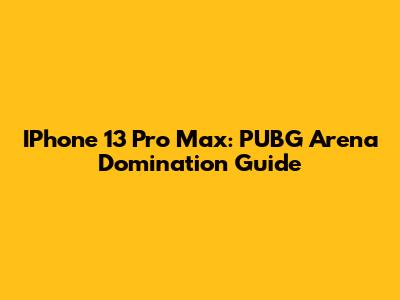 IPhone 13 Pro Max: PUBG Arena Domination Guide