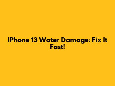 IPhone 13 Water Damage: Fix It Fast!