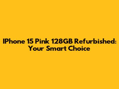 IPhone 15 Pink 128GB Refurbished: Your Smart Choice