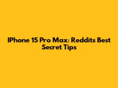 IPhone 15 Pro Max: Reddit's Best Secret Tips