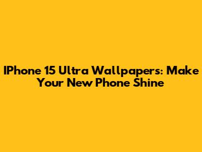 IPhone 15 Ultra Wallpapers: Make Your New Phone Shine