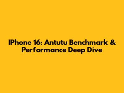 IPhone 16: Antutu Benchmark & Performance Deep Dive