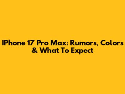 IPhone 17 Pro Max: Rumors, Colors & What To Expect