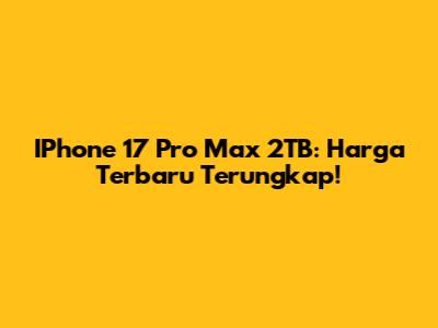IPhone 17 Pro Max 2TB: Harga Terbaru Terungkap!
