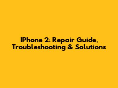 IPhone 2: Repair Guide, Troubleshooting & Solutions