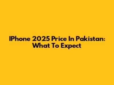 IPhone 2025 Price In Pakistan: What To Expect
