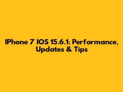 IPhone 7 IOS 15.6.1: Performance, Updates & Tips