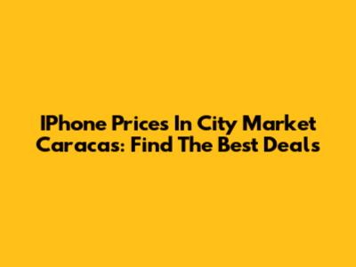IPhone Prices In City Market Caracas: Find The Best Deals