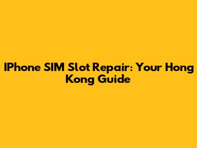 IPhone SIM Slot Repair: Your Hong Kong Guide