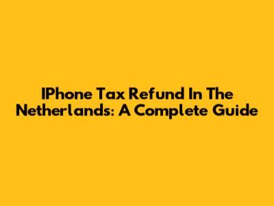IPhone Tax Refund In The Netherlands: A Complete Guide