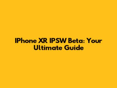 IPhone XR IPSW Beta: Your Ultimate Guide