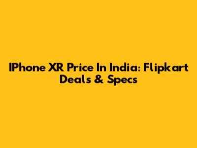 IPhone XR Price In India: Flipkart Deals & Specs