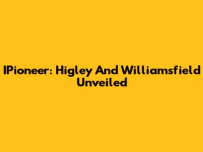 IPioneer: Higley And Williamsfield Unveiled