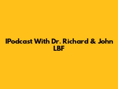 IPodcast With Dr. Richard & John LBF